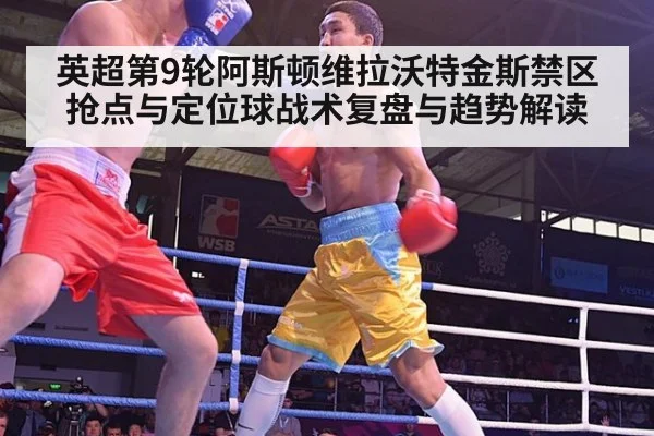 英超第9轮阿斯顿维拉沃特金斯禁区抢点与定位球战术复盘与趋势解读
