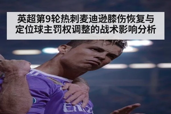 英超第9轮热刺麦迪逊膝伤恢复与定位球主罚权调整的战术影响分析